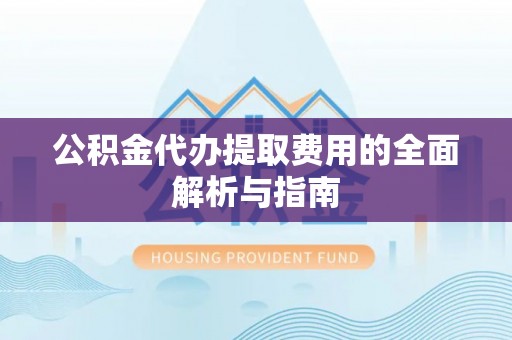 宁海公积金代办提取费用的全面解析与指南