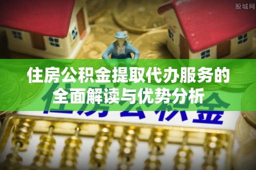 宁海住房公积金提取代办服务的全面解读与优势分析