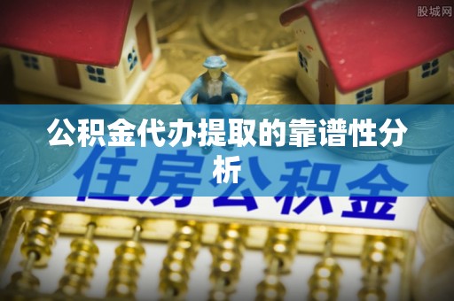 宁海公积金代办提取的靠谱性分析