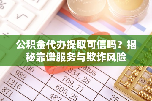 宁海公积金代办提取可信吗？揭秘靠谱服务与欺诈风险