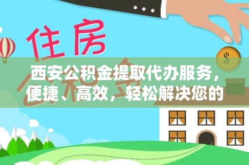 宁海西安公积金提取代办服务，便捷、高效，轻松解决您的资金需求