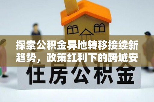 宁海探索公积金异地转移接续新趋势，政策红利下的跨城安居梦想