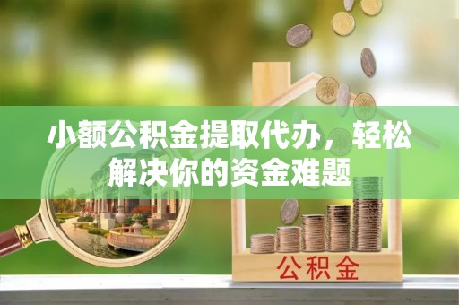 宁海小额公积金提取代办，轻松解决你的资金难题