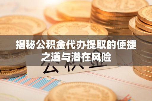 宁海揭秘公积金代办提取的便捷之道与潜在风险