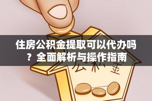 宁海住房公积金提取可以代办吗？全面解析与操作指南