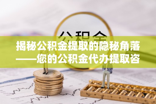 宁海揭秘公积金提取的隐秘角落——您的公积金代办提取咨询指南