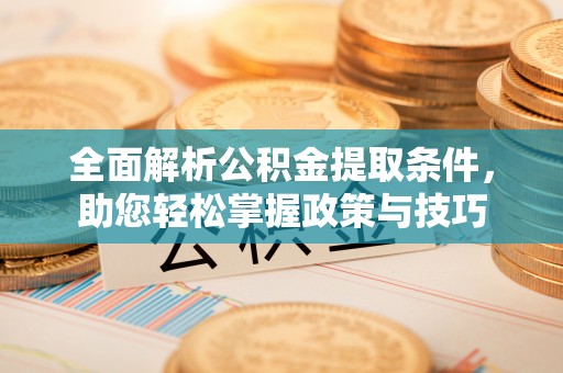 宁海全面解析公积金提取条件，助您轻松掌握政策与技巧