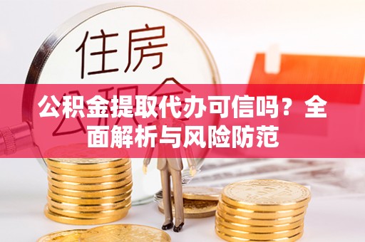 宁海公积金提取代办可信吗？全面解析与风险防范