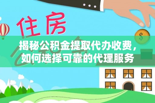 宁海揭秘公积金提取代办收费，如何选择可靠的代理服务