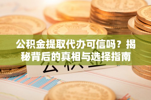 宁海公积金提取代办可信吗？揭秘背后的真相与选择指南