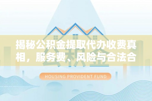 宁海揭秘公积金提取代办收费真相，服务费、风险与合法合规全解析