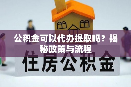 宁海公积金可以代办提取吗？揭秘政策与流程