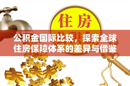宁海公积金国际比较，探索全球住房保障体系的差异与借鉴