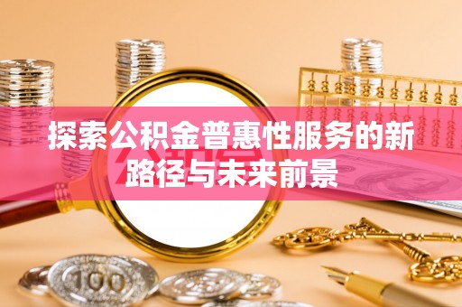 宁海探索公积金普惠性服务的新路径与未来前景