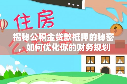 宁海揭秘公积金贷款抵押的秘密，如何优化你的财务规划