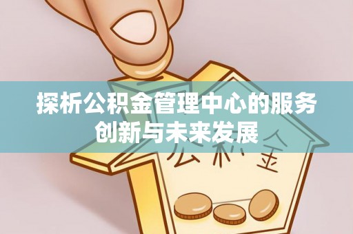 宁海探析公积金管理中心的服务创新与未来发展