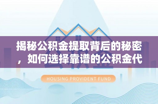 宁海揭秘公积金提取背后的秘密，如何选择靠谱的公积金代办提取公司？