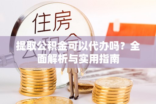 宁海提取公积金可以代办吗？全面解析与实用指南