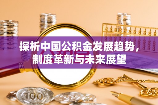 宁海探析中国公积金发展趋势，制度革新与未来展望