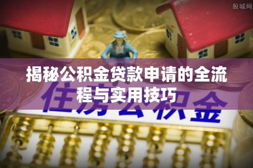 宁海揭秘公积金贷款申请的全流程与实用技巧