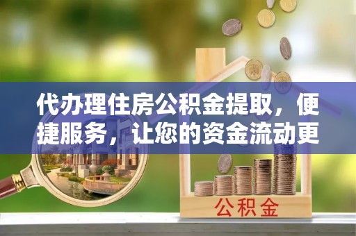 宁海代办理住房公积金提取，便捷服务，让您的资金流动更高效