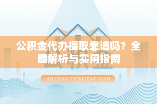宁海公积金代办提取靠谱吗？全面解析与实用指南