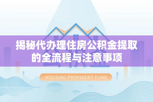 宁海揭秘代办理住房公积金提取的全流程与注意事项