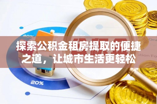 宁海探索公积金租房提取的便捷之道，让城市生活更轻松
