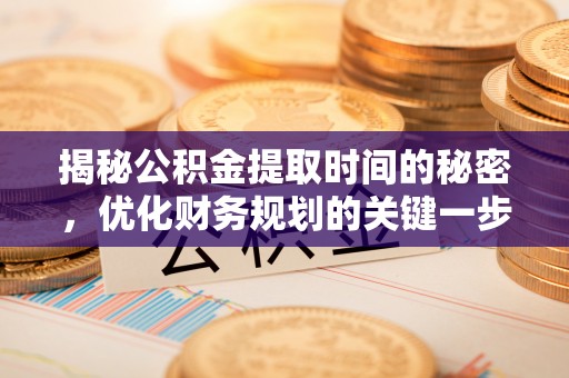 宁海揭秘公积金提取时间的秘密，优化财务规划的关键一步