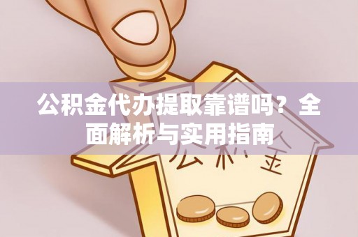宁海公积金代办提取靠谱吗？全面解析与实用指南