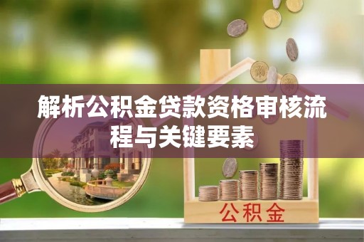 宁海解析公积金贷款资格审核流程与关键要素
