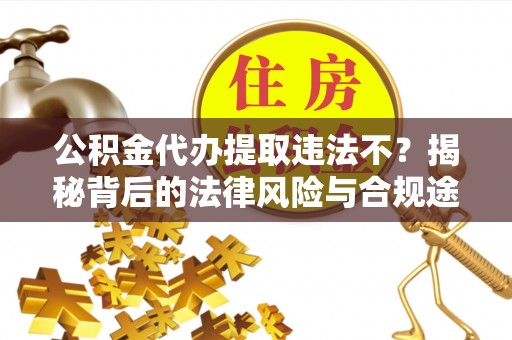 宁海公积金代办提取违法不？揭秘背后的法律风险与合规途径