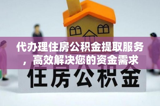 宁海代办理住房公积金提取服务，高效解决您的资金需求