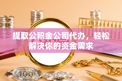 宁海提取公积金公司代办，轻松解决你的资金需求