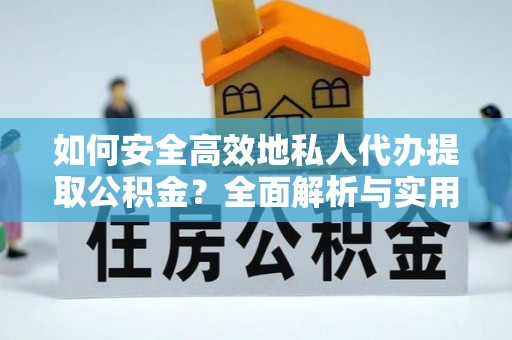 宁海如何安全高效地私人代办提取公积金？全面解析与实用建议