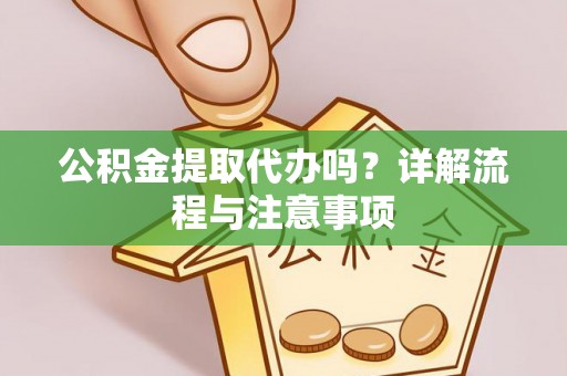 宁海公积金提取代办吗？详解流程与注意事项