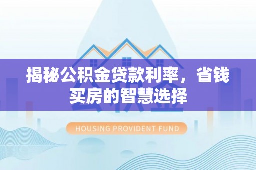 宁海揭秘公积金贷款利率，省钱买房的智慧选择
