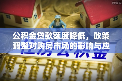 宁海公积金贷款额度降低，政策调整对购房市场的影响与应对策略