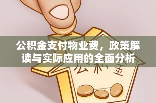 宁海公积金支付物业费，政策解读与实际应用的全面分析