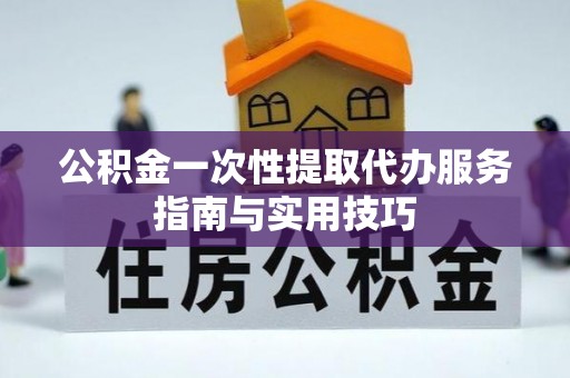 宁海公积金一次性提取代办服务指南与实用技巧