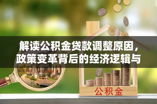 宁海解读公积金贷款调整原因，政策变革背后的经济逻辑与民生影响