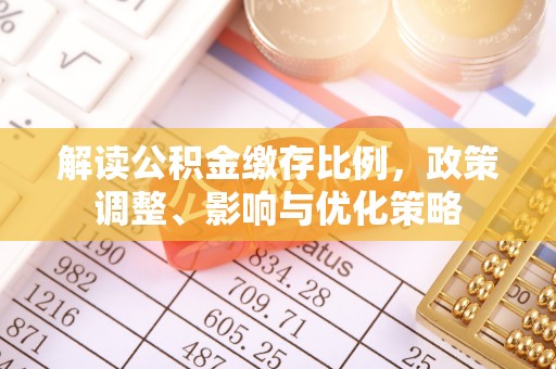 宁海解读公积金缴存比例，政策调整、影响与优化策略