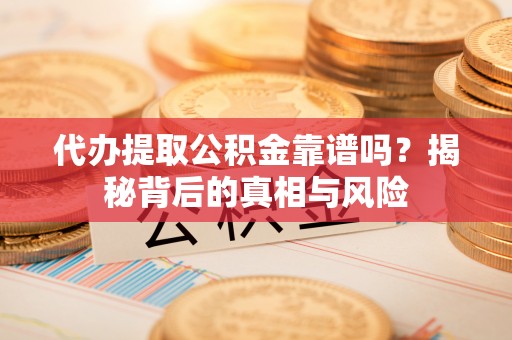 宁海代办提取公积金靠谱吗？揭秘背后的真相与风险