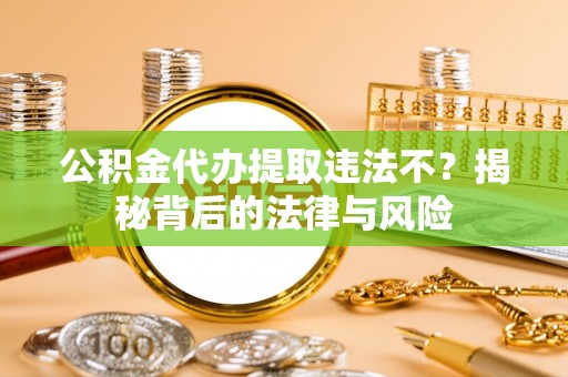 宁海公积金代办提取违法不？揭秘背后的法律与风险