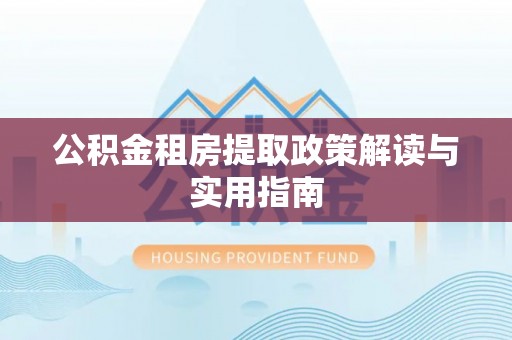 宁海公积金租房提取政策解读与实用指南