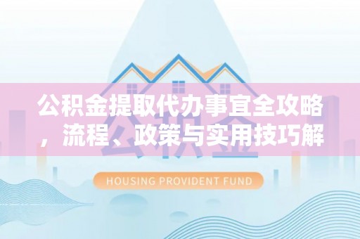 宁海公积金提取代办事宜全攻略，流程、政策与实用技巧解析