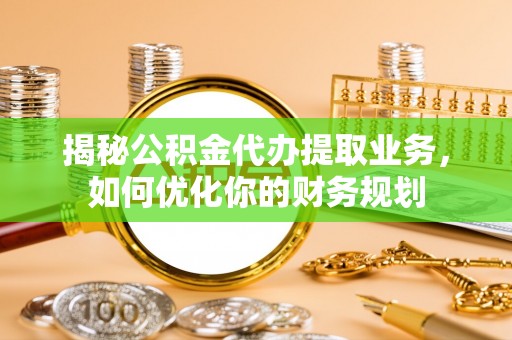 宁海揭秘公积金代办提取业务，如何优化你的财务规划