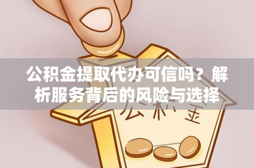 宁海公积金提取代办可信吗？解析服务背后的风险与选择