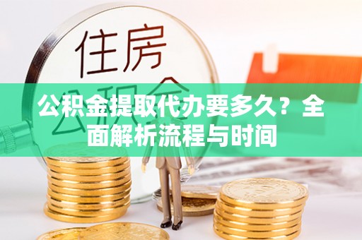 宁海公积金提取代办要多久？全面解析流程与时间